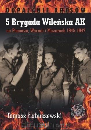 5 Brygada Wileńska AK na Pomorzu, Warmii - Tomasz Łabuszewski [KSIĄŻKA]
