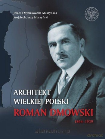 Architekt Wielkiej Polski. Roman Dmowski 1864-1939 - Wojciech Jerzy Muszyński, Jolanta Mysiakowska-Muszyńska [KSIĄŻKA]