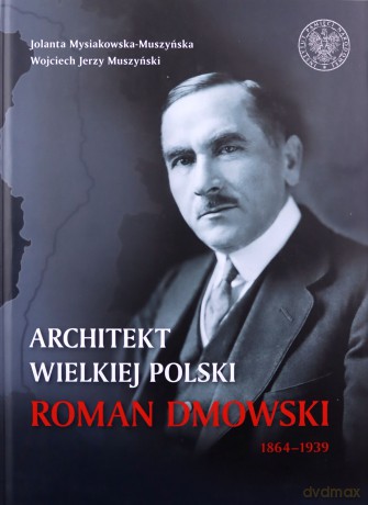 Architekt Wielkiej Polski. Roman Dmowski 1864-1939 - Wojciech Jerzy Muszyński, Jolanta Mysiakowska-Muszyńska [KSIĄŻKA]