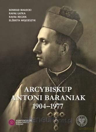 Arcybiskup Antoni Baraniak 1904-1977 - Konrad Białecki, Rafał Łatka, Rafał Reczek, Elżbieta Wojcieszyk [KSIĄŻKA]