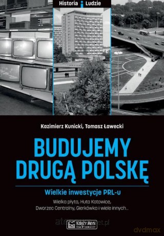 Budujemy drugą Polskę. Wielkie inwestycje PRL-u - Kazimierz Kunicki, Grzegorz Ławecki [KSIĄŻKA]