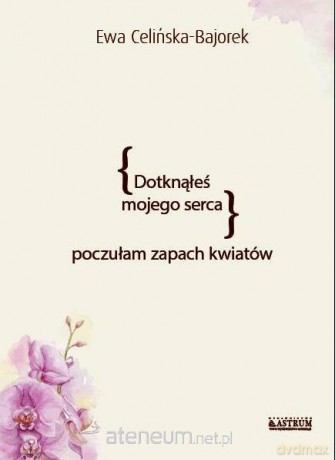 Dotknąłeś mojego serca. Poczułam zapach kwiatów - Ewa Celińska- Bajorek [KSIĄŻKA]