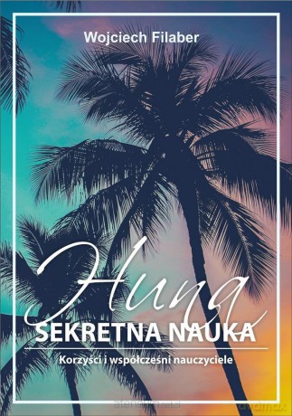 Huna: sekretna nauka. Korzyści i współcześni nauczyciele - Wojciech Filaber [KSIĄŻKA]