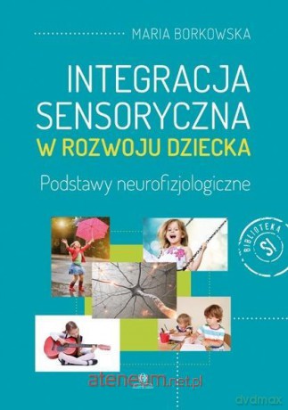 Integracja sensoryczna w rozwoju dziecka - Maria Borkowska [KSIĄŻKA]
