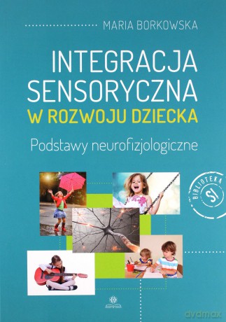 Integracja sensoryczna w rozwoju dziecka - Maria Borkowska [KSIĄŻKA]