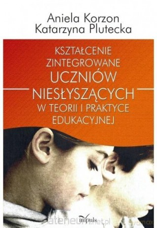 Kształcenie zintegrowane uczniów niesłyszących - Aniela Korzon, Katarzyna Plutecka [KSIĄŻKA]