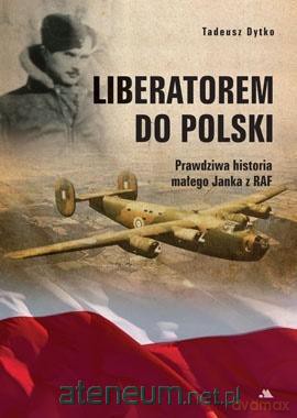 Liberatorem do Polski. Prawdziwa historia małego Janka z RAF - Tadeusz Dytko [KSIĄŻKA]