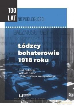 Łódzcy bohaterowie 1918 roku - Przemysław Waingertner, Witold Jarno [KSIĄŻKA]