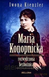 Maria Konopnicka. Rozwydrzona bezbożnica - Iwona Kienzler [KSIĄŻKA]