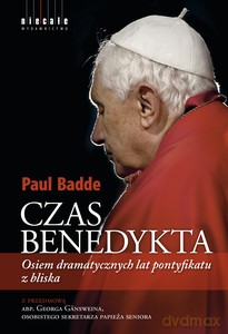 Czas Benedykta. Osiem dramatycznych lat pontyfikatu z bliska - Paul Badde [KSIĄŻKA]
