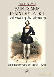 Saint-Simon i saintsimoniści - od rewolucji do kolonizacji. - Kamil Popowicz [KSIĄŻKA]
