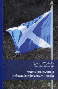 Szkocja po dewolucji - państwo, bezpieczeństwo, media - Agnieszka Węglińska, Bogusław Węgliński [KSIĄŻKA]