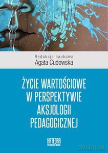 Życie wartościowe w perspektywie aksjologii pedagogicznej - Agata Cudowska [KSIĄŻKA]