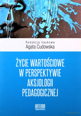 Życie wartościowe w perspektywie aksjologii pedagogicznej - Agata Cudowska [KSIĄŻKA]