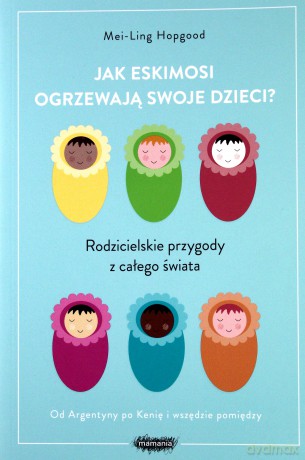 Jak eskimosi ogrzewają swoje dzieci. Rodzicielskie przygody z całego świata - Mei-Ling Hopgood [KSIĄŻKA]
