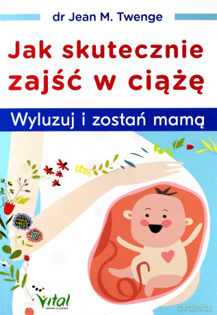 Jak skutecznie zajść w ciążę. Wyluzuj i zostań mamą - Jean M. Twenge [KSIĄŻKA]