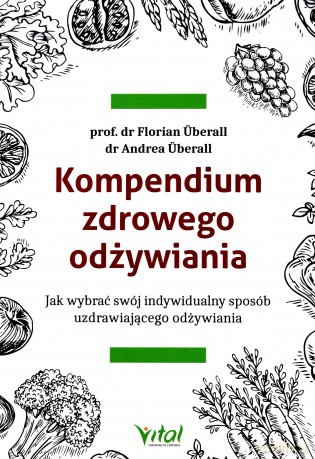 Kompendium zdrowego odżywiania. Jak wybrać swój indywidualny sposób uzdrawiającego odżywiania - Florian Uberall, Andrea Uberall [KSIĄŻKA]