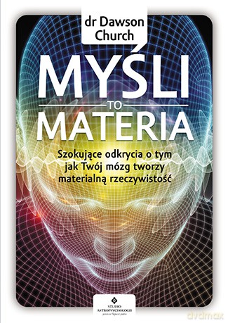 Myśli to materia. Szokujące odkrycia o tym, jak twój mózg tworzy materialną rzeczywistość - Dawson Church [KSIĄŻKA]