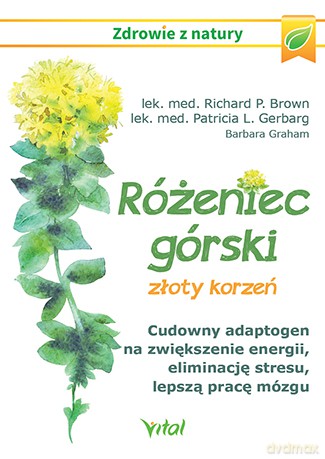Różeniec górski, złoty korzeń. Cudowny adaptogen na zwiększenie energii, eliminację stresu, lepszą pracę mózgu i wiele innych - Richard P. Brown, Patricia L. Gerbarg, Barbara Graham [KSIĄŻKA]