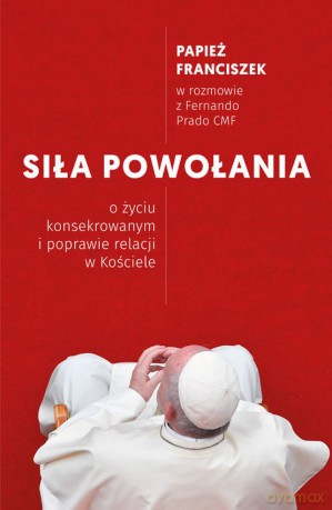 Siła powołania. O życiu konsekrowanym i poprawie relacji w kościele - Papież Franciszek, Prado Fernando [KSIĄŻKA]