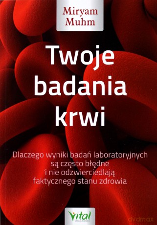 Twoje badania krwi. Dlaczego wyniki badań laboratoryjnych są często błędne i nie odzwierciedlają faktycznego stanu zdrowia - Miryam Muhm [KSIĄŻKA]