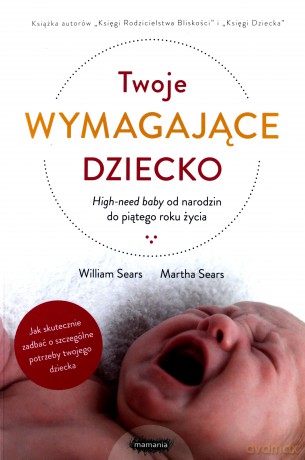 Twoje wymagające dziecko. High-need baby od narodzin do piątego roku życia - William Sears, Martha Sears [KSIĄŻKA]