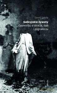 Galicyjskie żywoty. Opowieści o stracie - Dawid Szkoła [KSIĄŻKA]