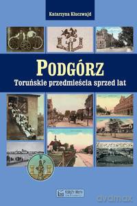 Podgórz. Toruńskie przedmieścia sprzed lat - Katarzyna Kluczwajd [KSIĄŻKA]