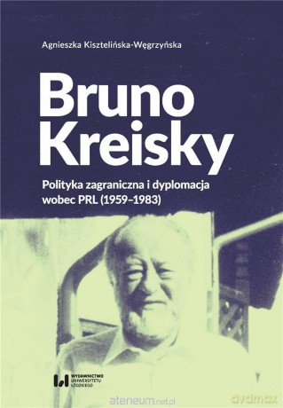Bruno Kreisky. Polityka zagraniczna i dyplomacja - Agnieszka Kisztelińska-Węgrzyńska [KSIĄŻKA]