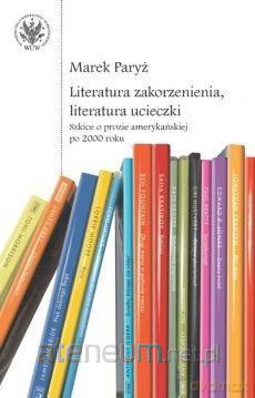 Literatura zakorzenienia, literatura ucieczki - Marek Paryż [KSIĄŻKA]