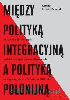 Między polityką integracyjną a polityką polonijną - Kamila Scholl-Mazurek [KSIĄŻKA]