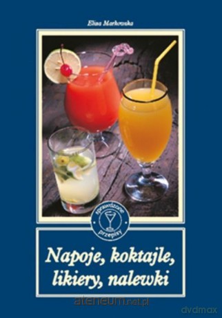 Napoje, koktajle, likiery, nalewki - Eliza Markowska [KSIĄŻKA]