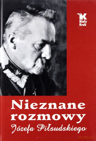 Nieznane rozmowy Józefa Piłsudskiego [KSIĄŻKA]