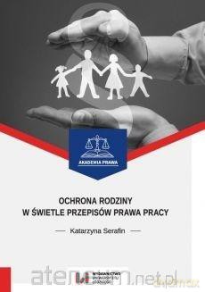 Ochrona rodziny w świetle przepisów prawa pracy - Katarzyna Serafin [KSIĄŻKA]