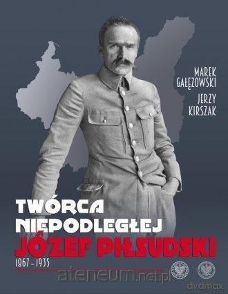 Twórca Niepodległej. Józef Piłsudski 18671935 - Marek Gałęzowski, Jerzy Kirszak [KSIĄŻKA]