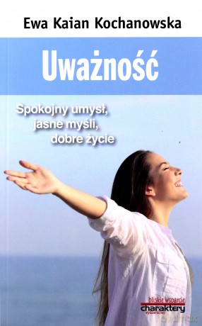 Uważność. Spokojny umysł, jasne myśli, dobre życie - Ewa Kaian Kochanowska [KSIĄŻKA]
