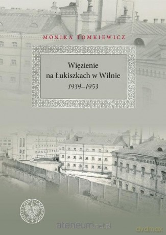 Więzienie na Łukiszkach w Wilnie 1939-1953 - Monika Tomkiewicz [KSIĄŻKA]