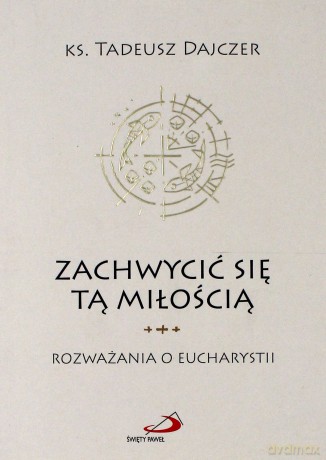 Zachwycić się tą miłością - Ks. Tadeusz Dajczer [KSIĄŻKA]