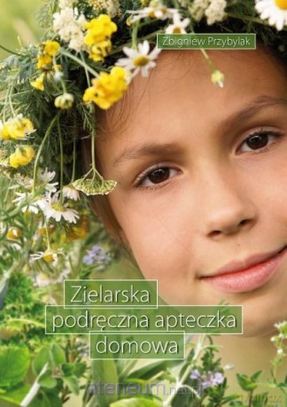 Zielarska podręczna apteczka domowa - Zbigniew Przybylak [KSIĄŻKA]