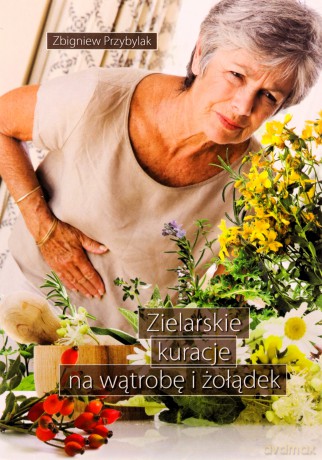 Zielarskie kuracje na wątrobę i żołądek - Zbigniew Przybylak [KSIĄŻKA]