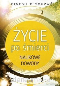 Życie po śmierci. Naukowe dowody - Dinesh D'Souza [KSIĄŻKA]