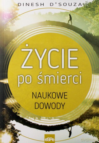 Życie po śmierci. Naukowe dowody - Dinesh D'Souza [KSIĄŻKA]