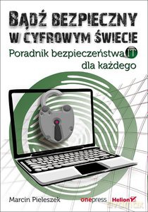 Bądź bezpieczny w cyfrowym świecie. Poradnik bezpieczeństwa IT dla każdego - Marcin Pieleszek [KSIĄŻKA]