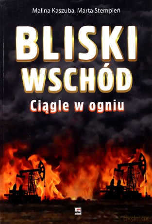 Bliski Wschód Ciągle w ogniu - Malina Kaszuba, Marta Stempień [KSIĄŻKA]