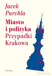 Miasto i polityka. Przypadki Krakowa - Jacek Purchla [KSIĄŻKA]