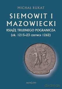 Siemowit i Mazowiecki. Książę trudnego pogranicza (ok. 1215-23 czerwca 1262) - Michał Rukat [KSIĄŻKA]