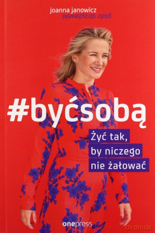 #być sobą żyć tak, by niczego nie żałować - Joanna Janowicz, Piotr Strzyżewski [KSIĄŻKA]