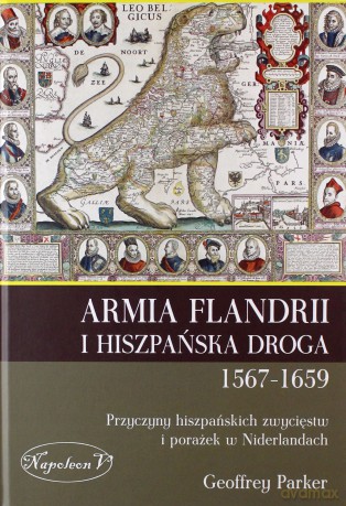 Armia Flandrii i hiszpańska droga 1567-1659. Przyczyny hiszpańskich zwycięstw i porażek w niderlandach - Geoffrey Parker [KSIĄŻKA]