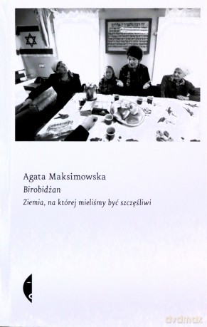 Birobidżan. Ziemia na której mieliśmy być szczęśliwi - Agata Maksimowska [KSIĄŻKA]