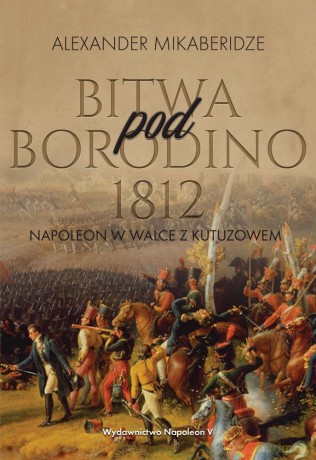 Bitwa pod Borodino. 1812 Napoleon w walce z Kutuzowem - Aleksander Mikaberidze [KSIĄŻKA]
